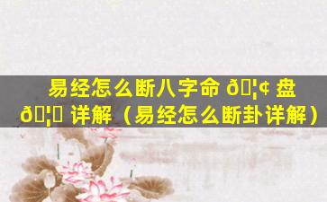 易经怎么断八字命 🦢 盘 🦉 详解（易经怎么断卦详解）